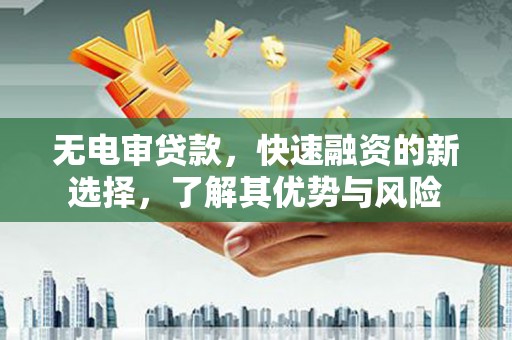 吉水无电审贷款，快速融资的新选择，了解其优势与风险