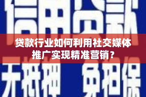 吉水贷款行业如何利用社交媒体推广实现精准营销？