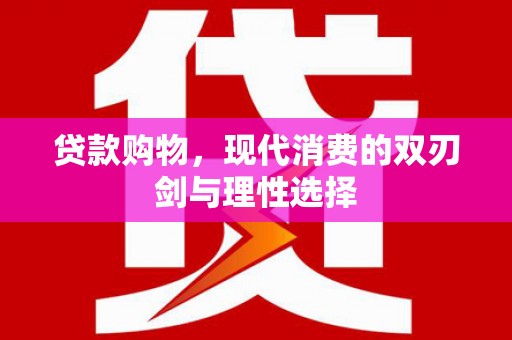 吉水贷款购物，现代消费的双刃剑与理性选择