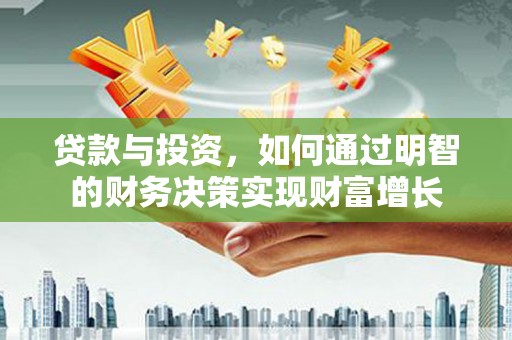 吉水贷款与投资，如何通过明智的财务决策实现财富增长
