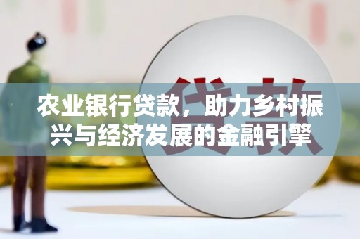 吉水农业银行贷款，助力乡村振兴与经济发展的金融引擎