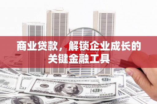 吉水商业贷款，解锁企业成长的关键金融工具
