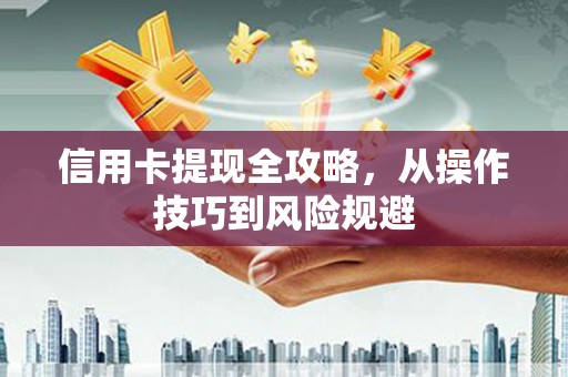 吉水信用卡提现全攻略，从操作技巧到风险规避