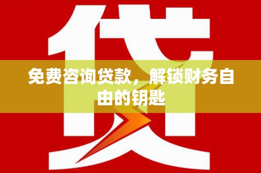 吉水免费咨询贷款，解锁财务自由的钥匙