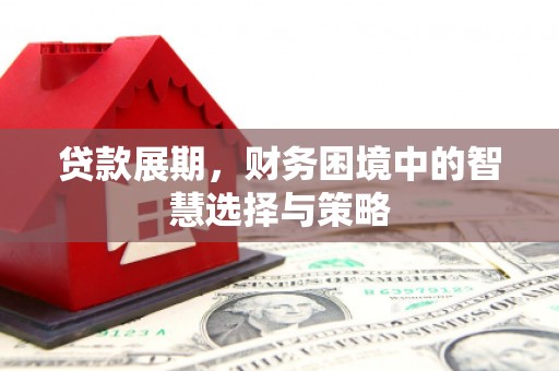 吉水贷款展期，财务困境中的智慧选择与策略