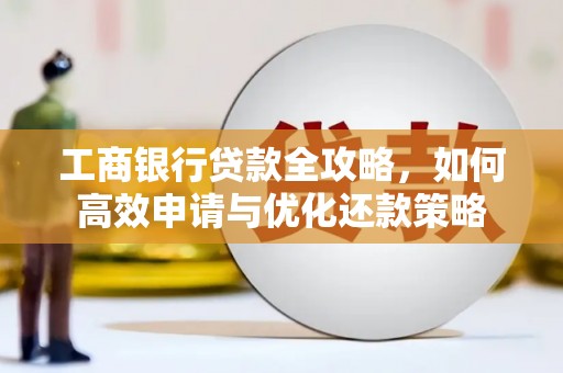 吉水工商银行贷款全攻略，如何高效申请与优化还款策略