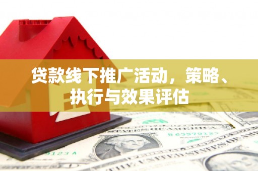 吉水贷款线下推广活动，策略、执行与效果评估