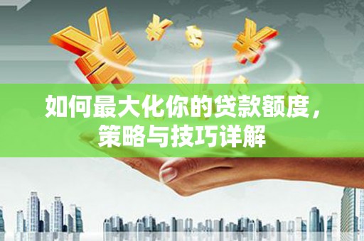 吉水如何最大化你的贷款额度，策略与技巧详解