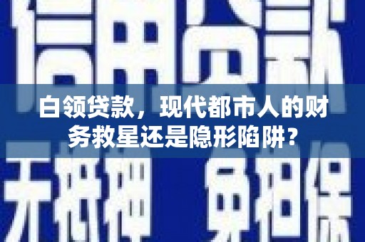 吉水白领贷款，现代都市人的财务救星还是隐形陷阱？