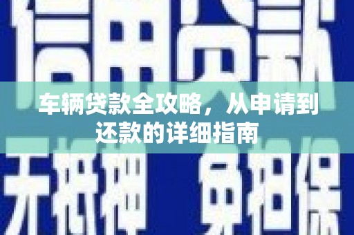 吉水车辆贷款全攻略，从申请到还款的详细指南
