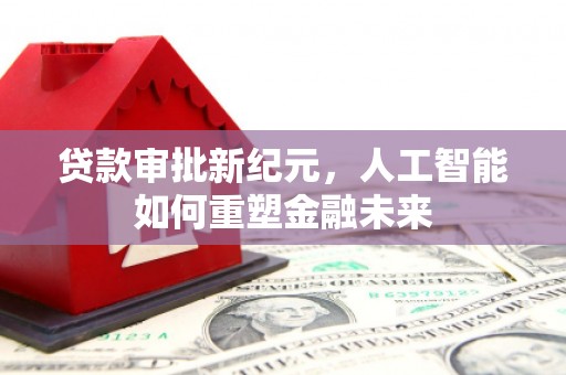 吉水贷款审批新纪元，人工智能如何重塑金融未来