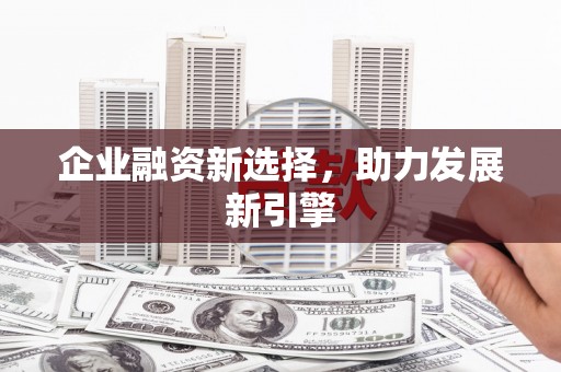 吉水企业融资新选择，助力发展新引擎