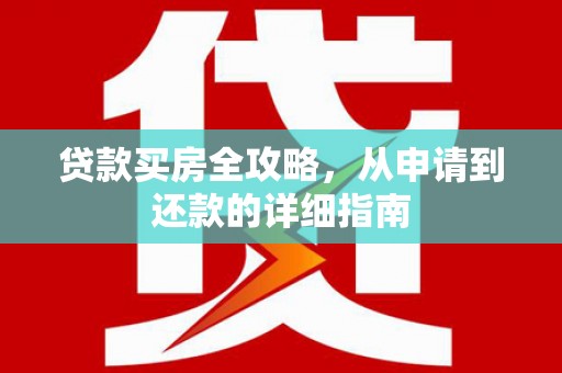 吉水贷款买房全攻略，从申请到还款的详细指南