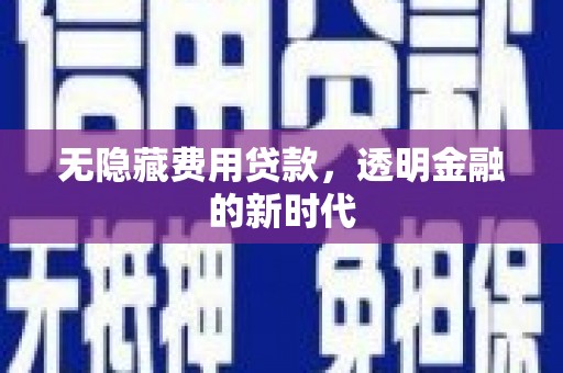 吉水无隐藏费用贷款，透明金融的新时代