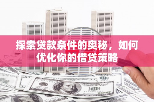 吉水探索贷款条件的奥秘，如何优化你的借贷策略