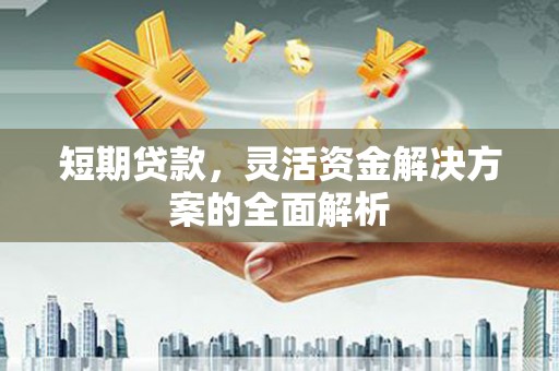 吉水短期贷款，灵活资金解决方案的全面解析