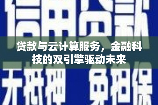吉水贷款与云计算服务，金融科技的双引擎驱动未来