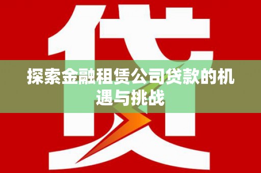 吉水探索金融租赁公司贷款的机遇与挑战
