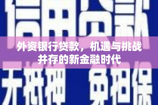 吉水外资银行贷款，机遇与挑战并存的新金融时代