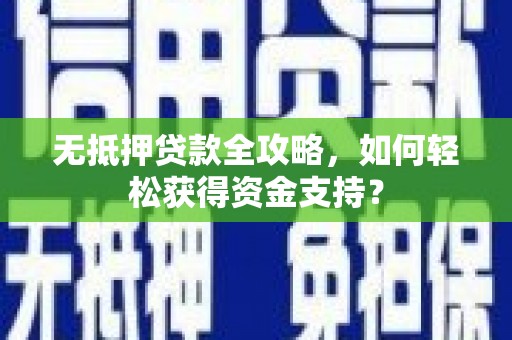 吉水无抵押贷款全攻略，如何轻松获得资金支持？