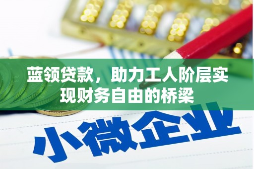 吉水蓝领贷款，助力工人阶层实现财务自由的桥梁