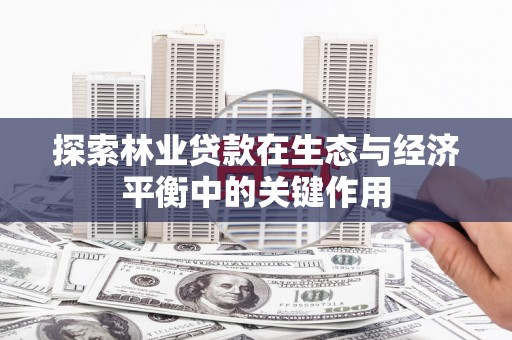吉水探索林业贷款在生态与经济平衡中的关键作用