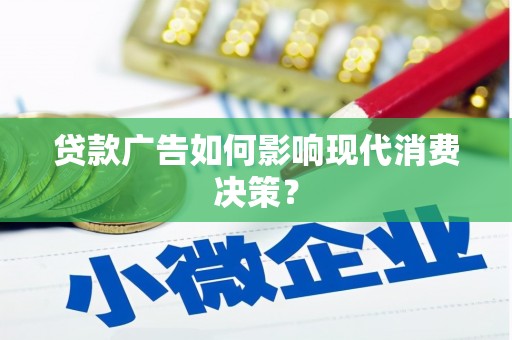 吉水贷款广告如何影响现代消费决策？