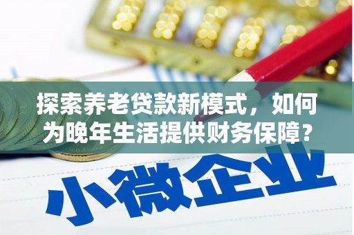 吉水探索养老贷款新模式，如何为晚年生活提供财务保障？