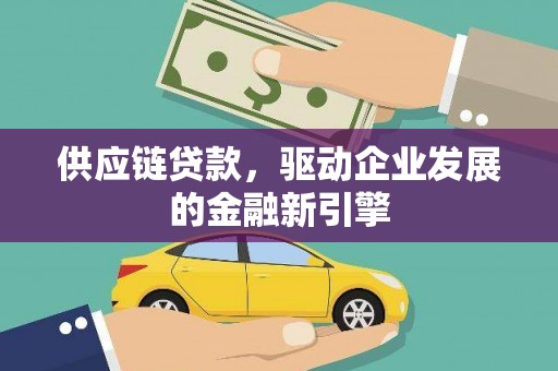 吉水供应链贷款，驱动企业发展的金融新引擎