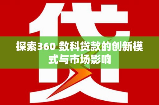吉水探索360 数科贷款的创新模式与市场影响