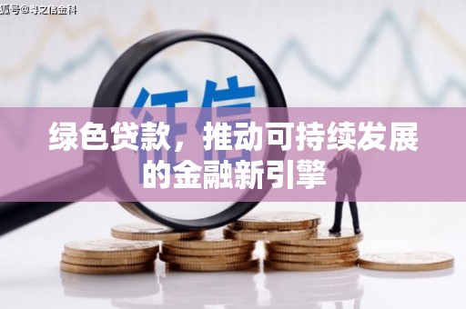 吉水绿色贷款，推动可持续发展的金融新引擎