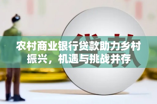 吉水农村商业银行贷款助力乡村振兴，机遇与挑战并存