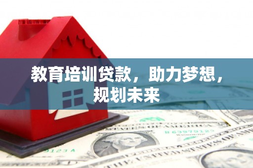吉水教育培训贷款，助力梦想，规划未来