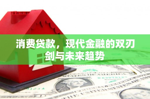 吉水消费贷款，现代金融的双刃剑与未来趋势