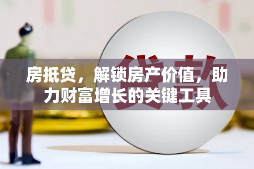 吉水房抵贷，解锁房产价值，助力财富增长的关键工具