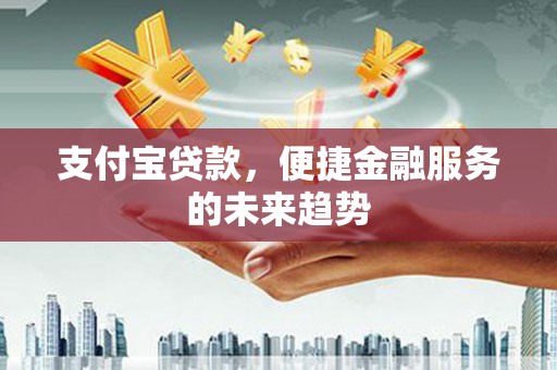 吉水支付宝贷款，便捷金融服务的未来趋势