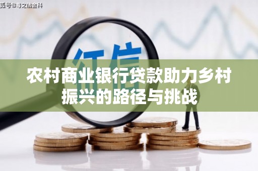 吉水农村商业银行贷款助力乡村振兴的路径与挑战
