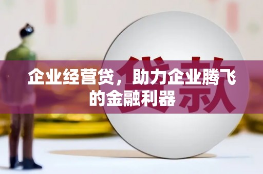 吉水企业经营贷，助力企业腾飞的金融利器