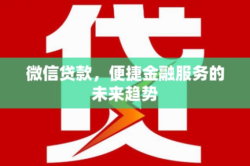 吉水微信贷款，便捷金融服务的未来趋势