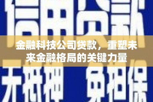 吉水金融科技公司贷款，重塑未来金融格局的关键力量
