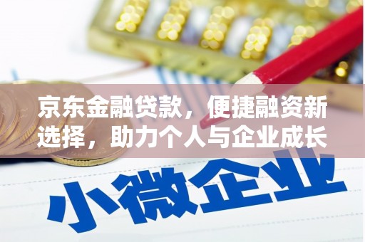 吉水京东金融贷款，便捷融资新选择，助力个人与企业成长
