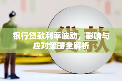 吉水银行贷款利率波动，影响与应对策略全解析