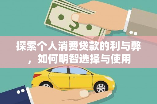 吉水探索个人消费贷款的利与弊，如何明智选择与使用