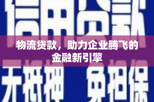 吉水物流贷款，助力企业腾飞的金融新引擎
