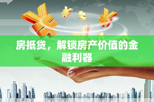 吉水房抵贷，解锁房产价值的金融利器