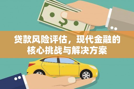 吉水贷款风险评估，现代金融的核心挑战与解决方案