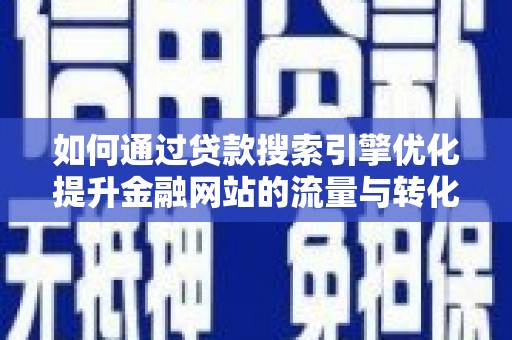 吉水如何通过贷款搜索引擎优化提升金融网站的流量与转化率