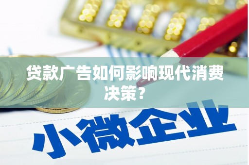 吉水贷款广告如何影响现代消费决策？