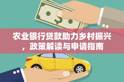 吉水农业银行贷款助力乡村振兴，政策解读与申请指南