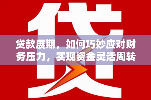 吉水贷款展期，如何巧妙应对财务压力，实现资金灵活周转